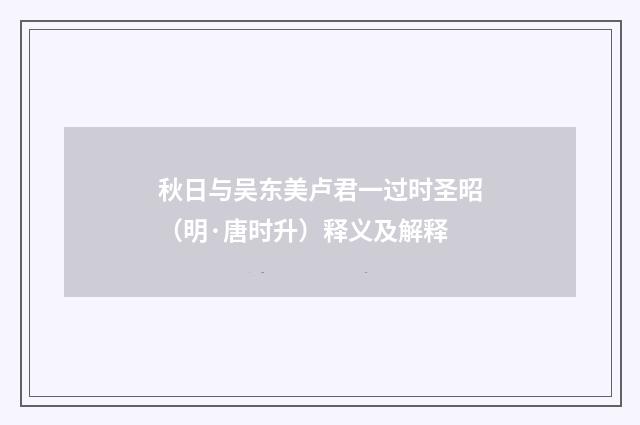 秋日与吴东美卢君一过时圣昭（明·唐时升）释义及解释