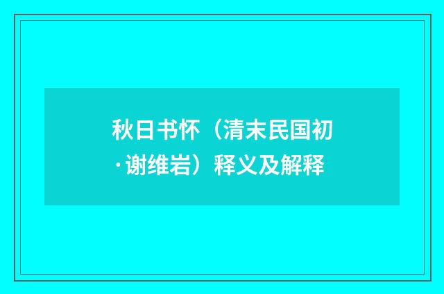 秋日书怀（清末民国初·谢维岩）释义及解释