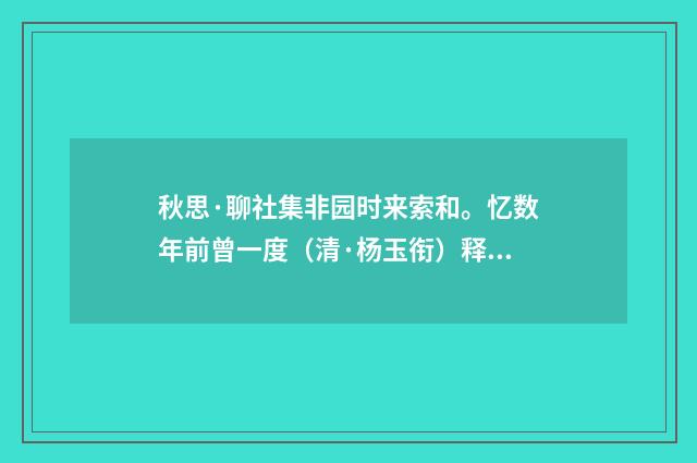 秋思·聊社集非园时来索和。忆数年前曾一度（清·杨玉衔）释义及解释