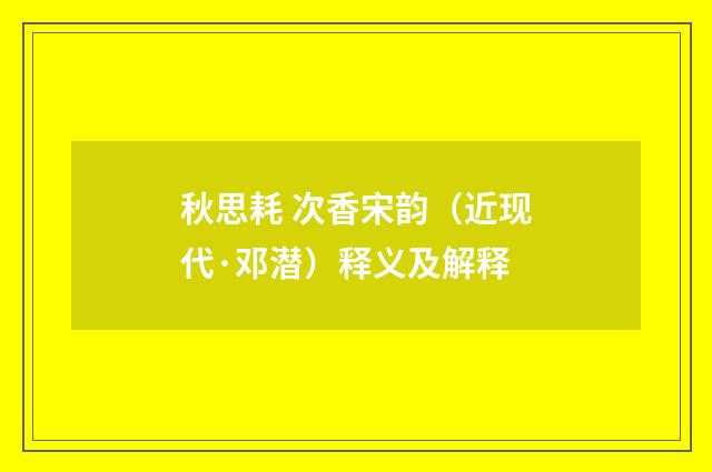 秋思耗 次香宋韵（近现代·邓潜）释义及解释