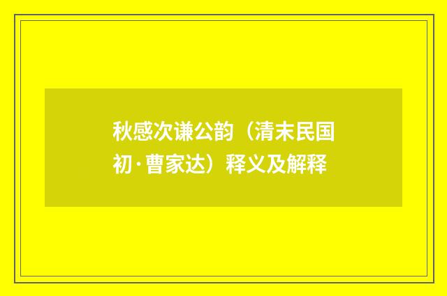 秋感次谦公韵（清末民国初·曹家达）释义及解释