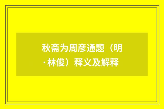 秋斋为周彦通题（明·林俊）释义及解释