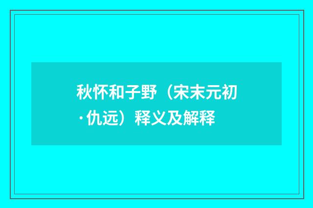 秋怀和子野(宋末元初·仇远)释义及解释