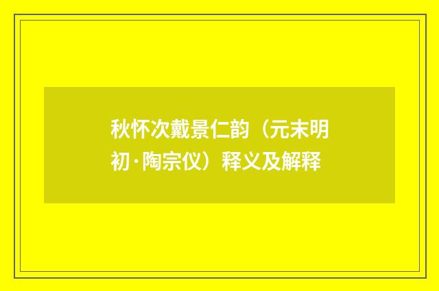 秋怀次戴景仁韵（元末明初·陶宗仪）释义及解释