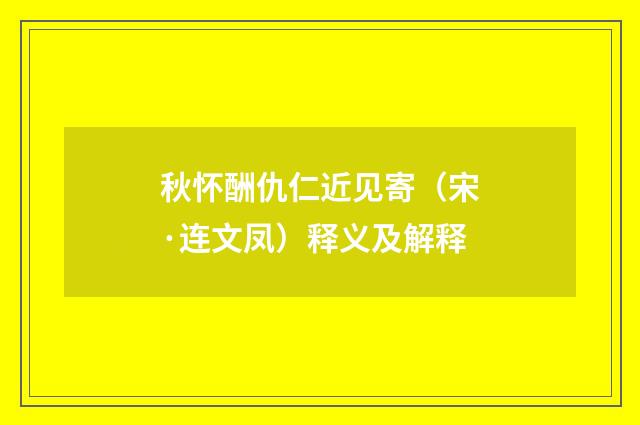 秋怀酬仇仁近见寄（宋·连文凤）释义及解释