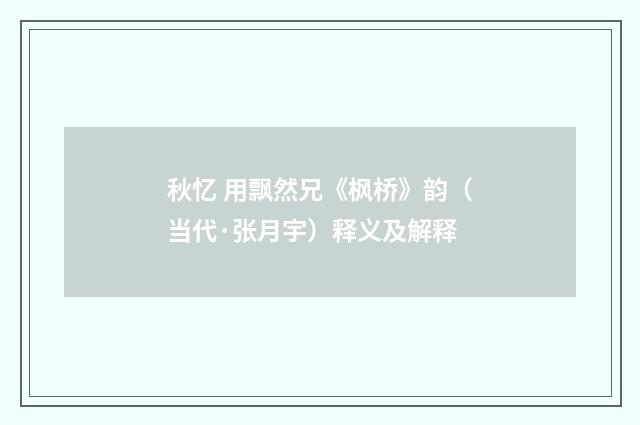 秋忆 用飘然兄《枫桥》韵（当代·张月宇）释义及解释