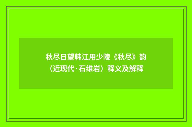 秋尽日望韩江用少陵《秋尽》韵（近现代·石维岩）释义及解释
