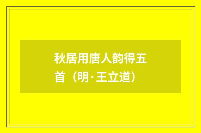 秋居用唐人韵得五首（明·王立道）