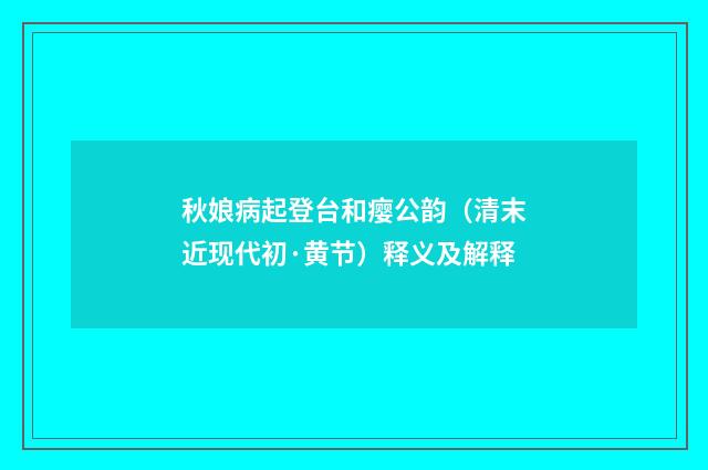 秋娘病起登台和瘿公韵（清末近现代初·黄节）释义及解释