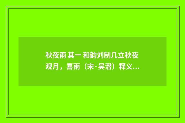 秋夜雨 其一 和韵刘制几立秋夜观月，喜雨（宋·吴潜）释义及解释