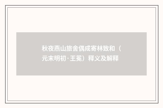 秋夜燕山旅舍偶成寄林致和（元末明初·王冕）释义及解释