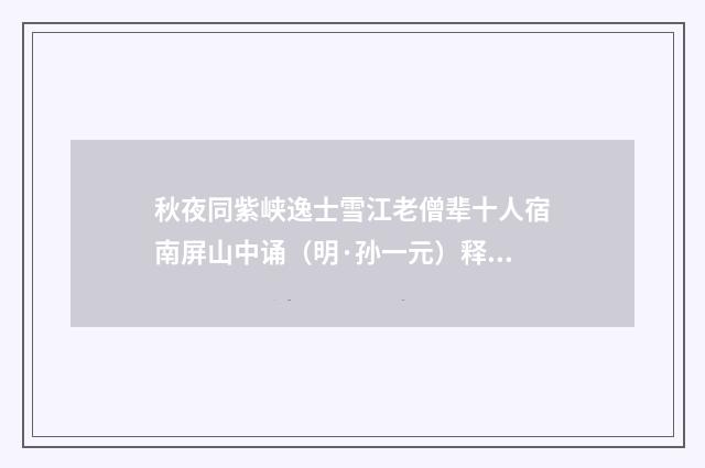 秋夜同紫峡逸士雪江老僧辈十人宿南屏山中诵（明·孙一元）释义及解释