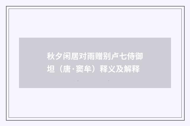 秋夕闲居对雨赠别卢七侍御坦（唐·窦牟）释义及解释