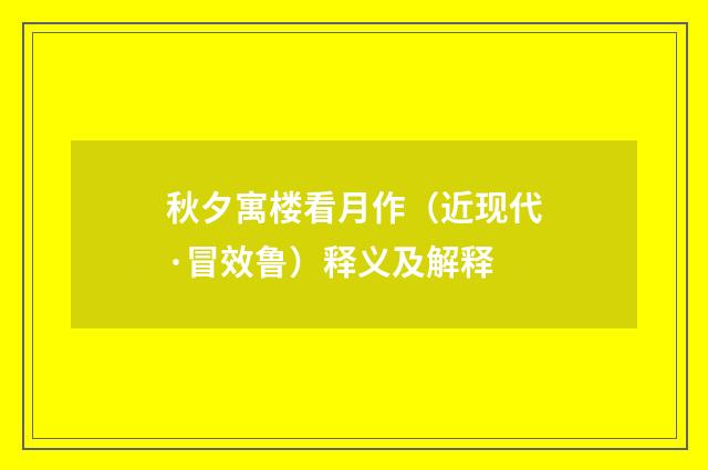 秋夕寓楼看月作（近现代·冒效鲁）释义及解释