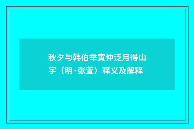 秋夕与韩伯举寅仲泛月得山字（明·张萱）释义及解释