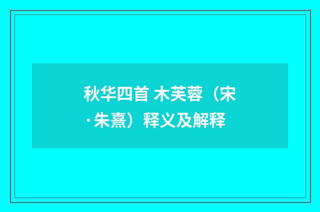 秋华四首 木芙蓉（宋·朱熹）释义及解释