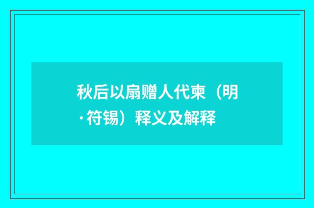 秋后以扇赠人代柬（明·符锡）释义及解释