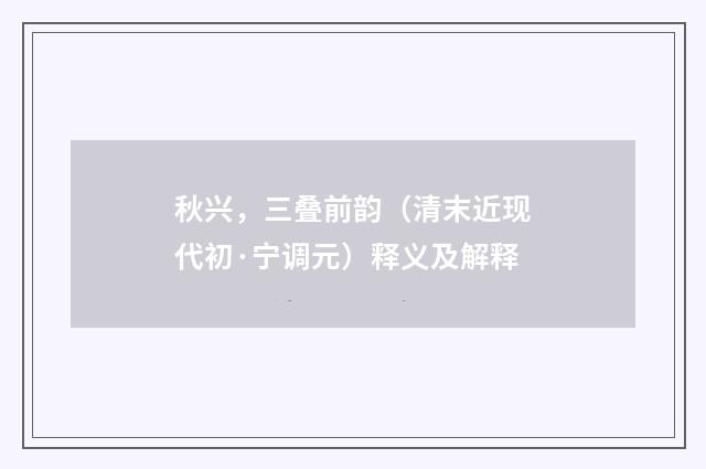 秋兴，三叠前韵（清末近现代初·宁调元）释义及解释