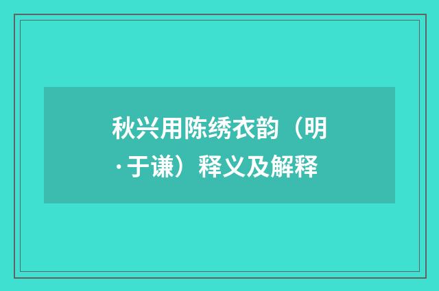 秋兴用陈绣衣韵（明·于谦）释义及解释