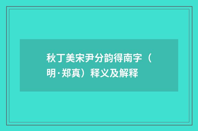 秋丁美宋尹分韵得南字（明·郑真）释义及解释