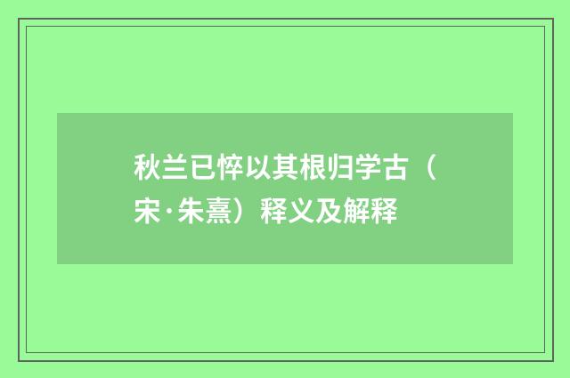 秋兰已悴以其根归学古（宋·朱熹）释义及解释