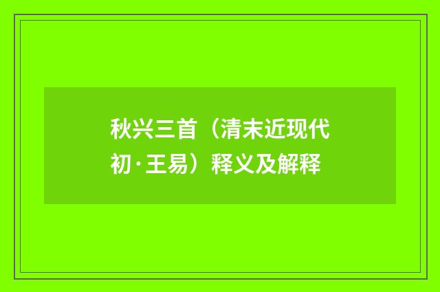 秋兴三首（清末近现代初·王易）释义及解释