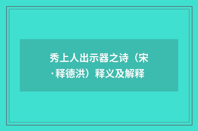 秀上人出示器之诗（宋·释德洪）释义及解释