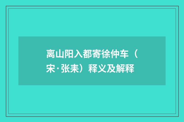 离山阳入都寄徐仲车（宋·张耒）释义及解释