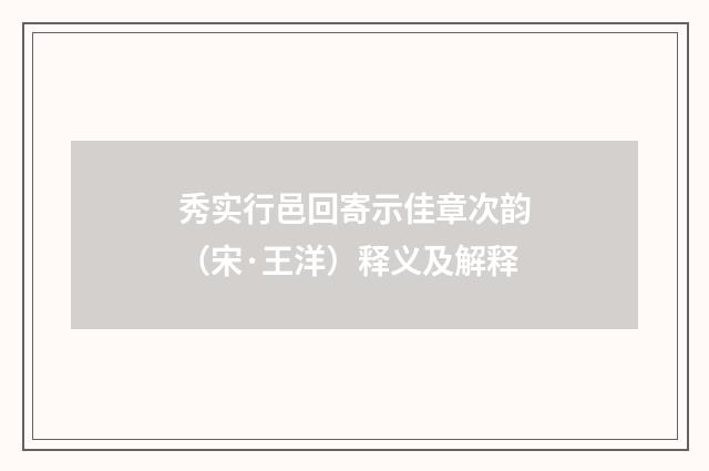 秀实行邑回寄示佳章次韵（宋·王洋）释义及解释