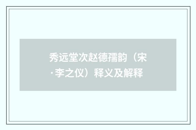 秀远堂次赵德孺韵（宋·李之仪）释义及解释