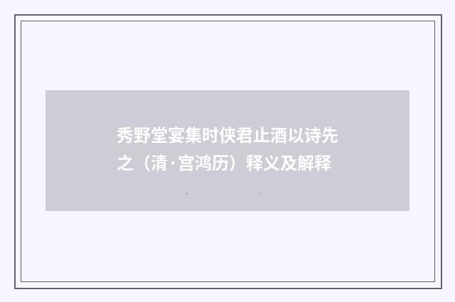秀野堂宴集时侠君止酒以诗先之（清·宫鸿历）释义及解释