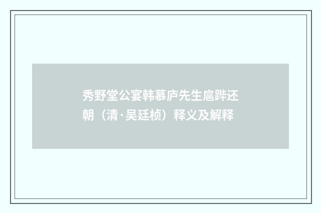 秀野堂公宴韩慕庐先生扈跸还朝（清·吴廷桢）释义及解释