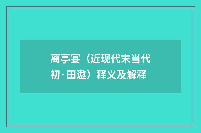 离亭宴（近现代末当代初·田遨）释义及解释