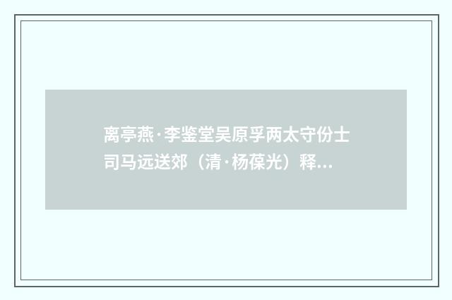 离亭燕·李鉴堂吴原孚两太守份士司马远送郊（清·杨葆光）释义及解释