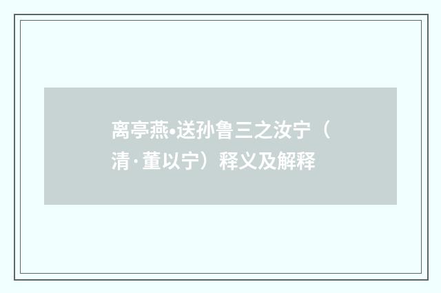 离亭燕•送孙鲁三之汝宁（清·董以宁）释义及解释