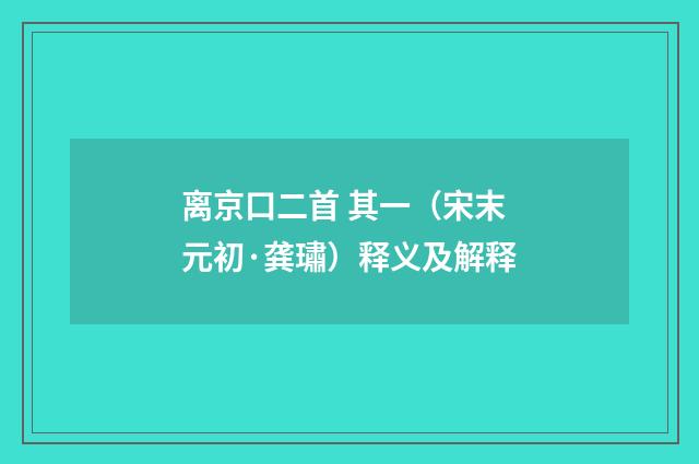 离京口二首 其一（宋末元初·龚璛）释义及解释