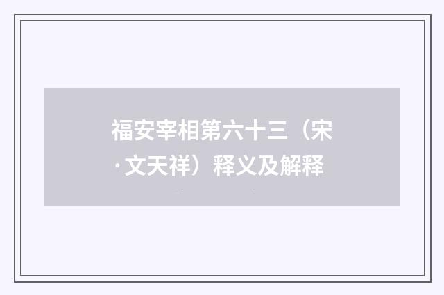 福安宰相第六十三（宋·文天祥）释义及解释