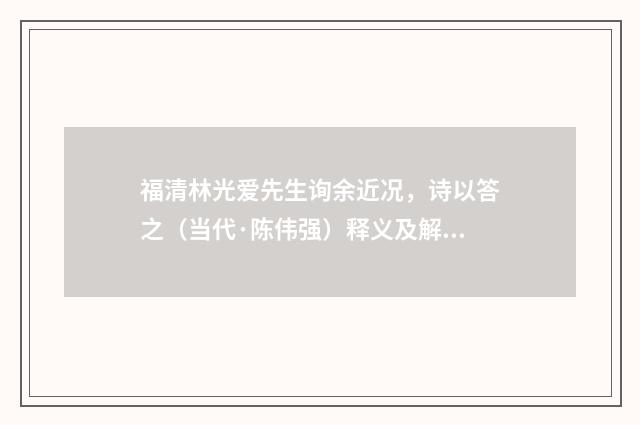 福清林光爱先生询余近况，诗以答之（当代·陈伟强）释义及解释