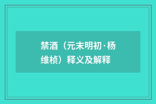 禁酒（元末明初·杨维桢）释义及解释