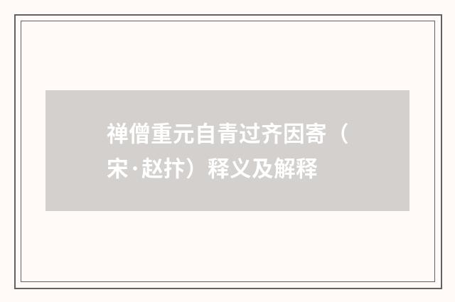 禅僧重元自青过齐因寄（宋·赵抃）释义及解释