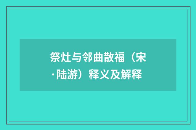 祭灶与邻曲散福（宋·陆游）释义及解释