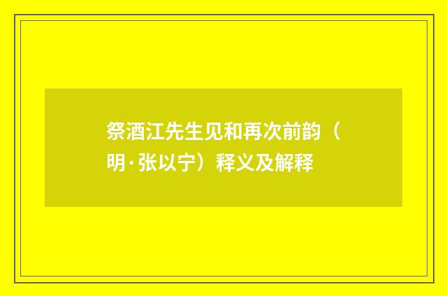 祭酒江先生见和再次前韵（明·张以宁）释义及解释