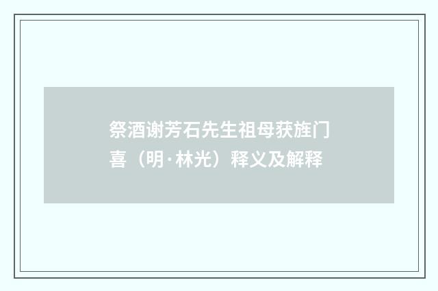 祭酒谢芳石先生祖母获旌门喜(明·林光)释义及解释
