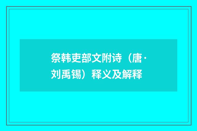祭韩吏部文附诗（唐·刘禹锡）释义及解释