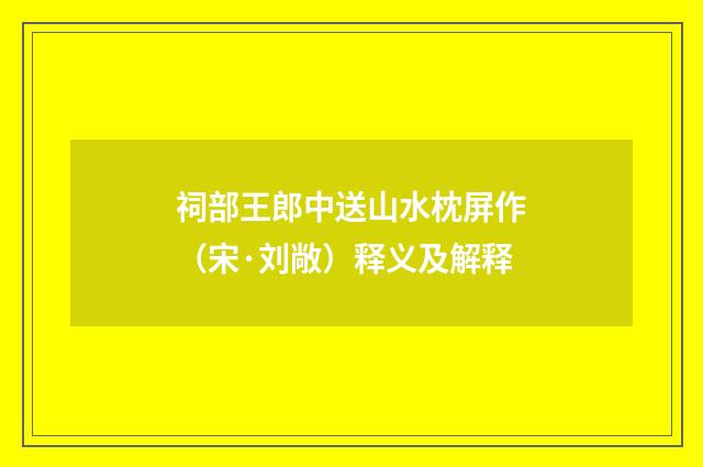 祠部王郎中送山水枕屏作（宋·刘敞）释义及解释