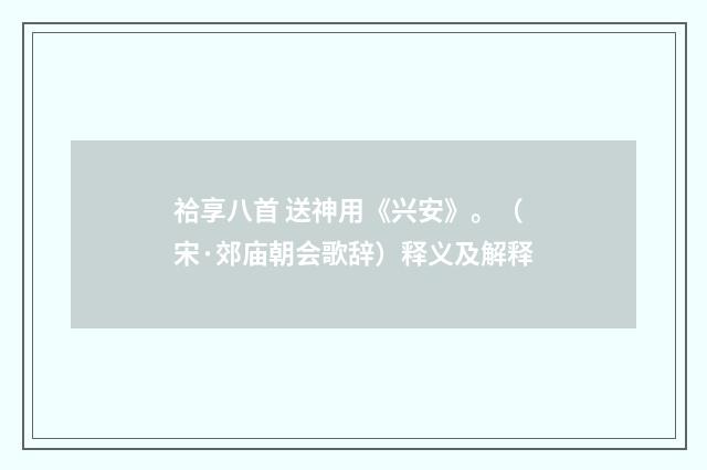 祫享八首 送神用《兴安》。（宋·郊庙朝会歌辞）释义及解释