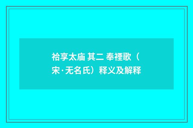 祫享太庙 其二 奉禋歌（宋·无名氏）释义及解释