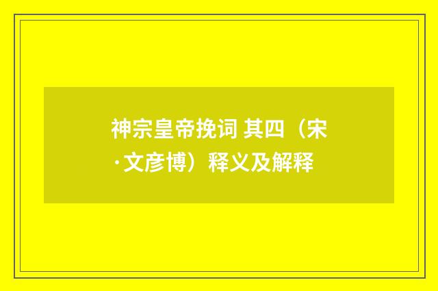 神宗皇帝挽词 其四（宋·文彦博）释义及解释