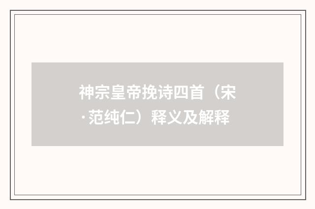 神宗皇帝挽诗四首（宋·范纯仁）释义及解释