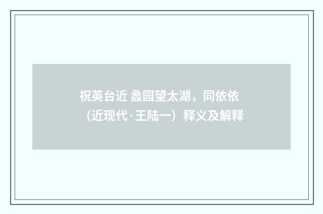 祝英台近 蠡园望太湖，同依依（近现代·王陆一）释义及解释